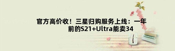 官方高价收！三星归购服务上线：一年前的S21 Ultra能卖3400元