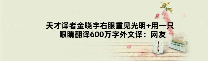“天才译者”金晓宇右眼重见光明 用一只眼睛翻译600万字外文译：网友祝福