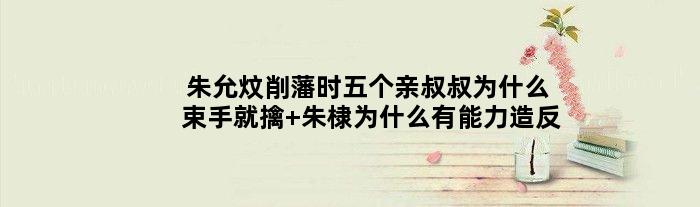 朱允炆削藩时五个亲叔叔为什么束手就擒 朱棣为什么有能力造反