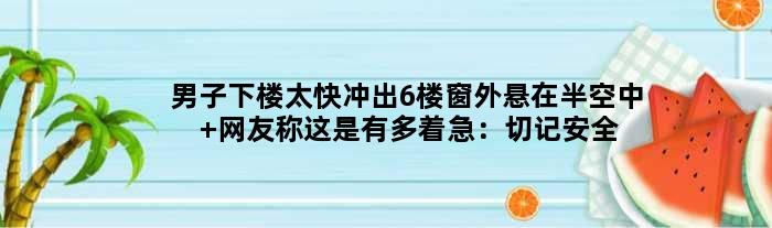 男子下楼太快冲出6楼窗外悬在半空中 网友称这是有多着急：切记安全下楼梯
