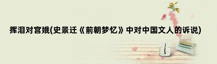 挥泪对宫娥(史景迁《前朝梦忆》中对中国文人的诉说)