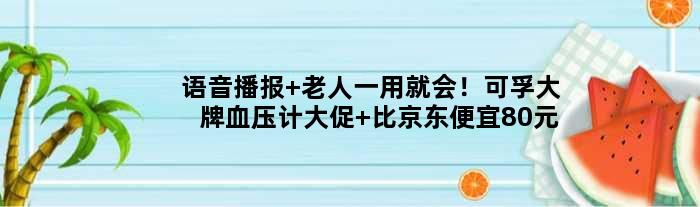 语音播报 老人一用就会！可孚血压计大促 比京东便宜80元