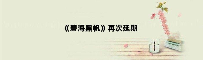《碧海黑帆》再次延期