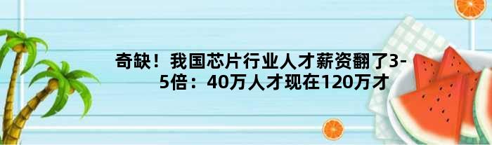 奇缺！我国芯片行业人才薪资翻了3-5倍：40万人才现在120万才能招到