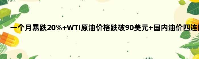 一个月暴跌20% WTI原油价格跌破90美元 国内油价四连降