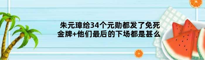 朱元璋给34个元勋都发了免死 他们最后的下场都是甚么