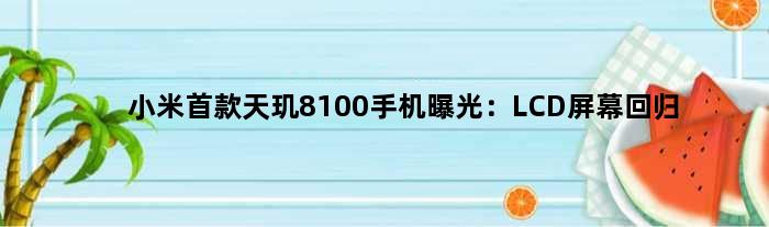 小米天玑8100手机曝光：LCD屏幕回归