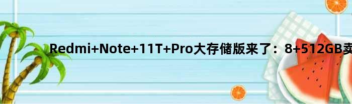 Redmi Note 11T Pro大存储版来了：8+512GB卖2099元
