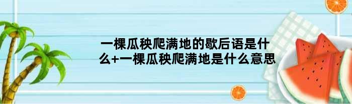 一棵瓜秧爬满地的歇后语是什么 一棵瓜秧爬满地是什么意思