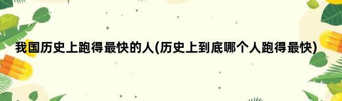 我国历史上跑得最快的人(历史上到底哪个人跑得最快)