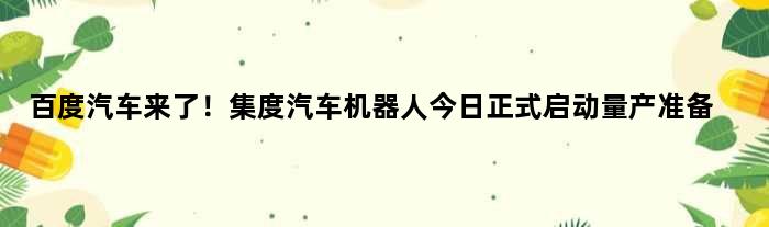 百度汽车来了！集度汽车机器人今日正式启动量产准备