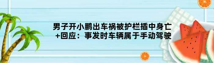 男子开小鹏出车祸被护栏插中身亡 回应：事发时车辆属于手动驾驶