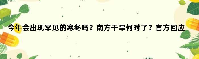今年会出现罕见的寒冬吗？南方干旱何时了？官方回应