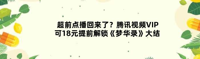 “超前点播”回来了？腾讯视频VIP可18元提前解锁《梦华录》大结局