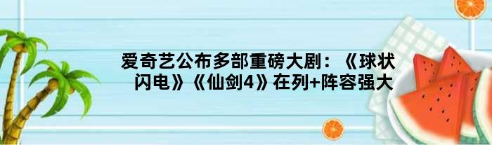 爱奇艺公布多部重磅大剧：《球状闪电》《仙剑4》在列 阵容强大