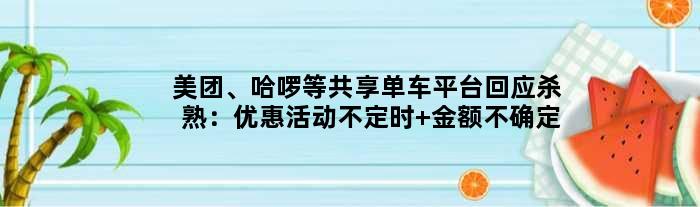 美团、哈啰等共享单车平台回应杀熟：优惠活动不定时 金额不确定