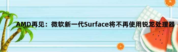 AMD再见：微软新一代Surface将不再使用锐龙处理器