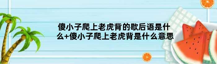 傻小子爬上老虎背的歇后语是什么 傻小子爬上老虎背是什么意思