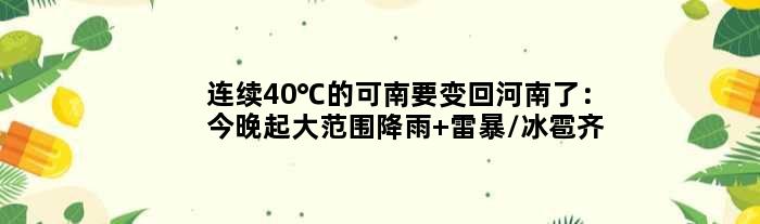 连续40℃的“可南”要变回河南了：今晚起大范围降雨 雷暴/冰雹齐至