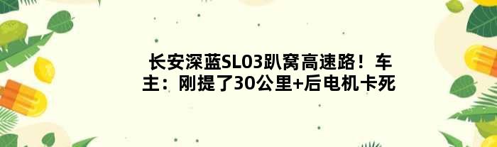 长安深蓝SL03趴窝高速路！车主：刚提了30公里 后电机卡死