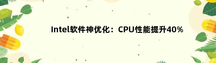 Intel软件神优化：CPU性能提升40%