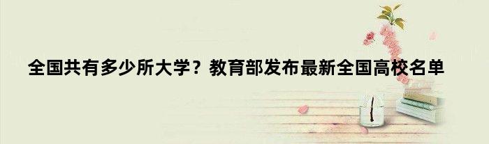 全国共有多少所大学？教育部发布最新全国高校名单