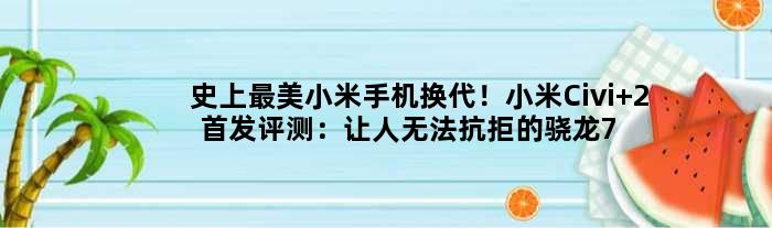 史上最美小米手机换代！小米Civi 2评测：让人无法抗拒的骁龙7轻薄手机
