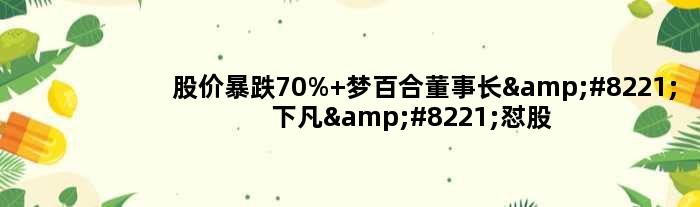 股价暴跌70% 梦百合董事长”下凡”怼股民：你的内心得多黑暗