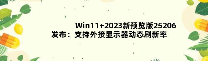 Win11 2023新预览版25206发布：支持外接显示器动态刷新率 体验爽了