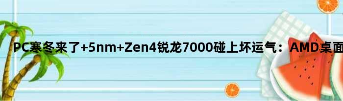 PC寒冬来了 5nm Zen4锐龙7000碰上坏运气：AMD桌面市场下滑