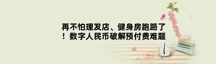 再不怕理发店、健身房跑路了！数字人民币破解预付费难题