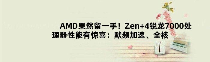 AMD果然留一手！Zen 4锐龙7000处理器性能有惊喜：默频加速、全核5.5GHz