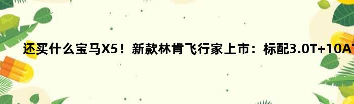 还买什么宝马X5！新款林肯飞行家上市：标配3.0T+10AT