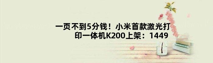 一页不到5分钱！小米激光打印一体机K200上架：1449元