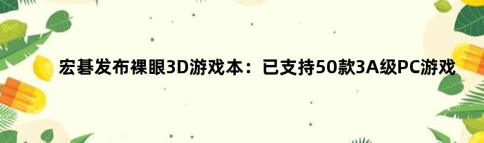 宏碁发布裸眼3D游戏本：已支持50款3A级PC游戏