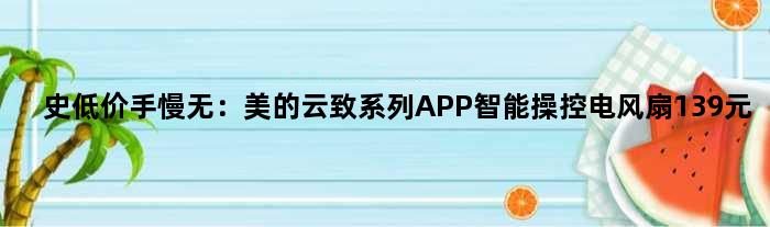 史低价手慢无：美的“云致系列”APP智能操控电风扇139元