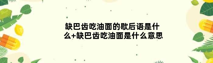 缺巴齿吃油面的歇后语是什么 缺巴齿吃油面是什么意思