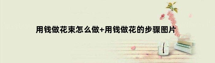 用钱做花束怎么做 用钱做花的步骤图片