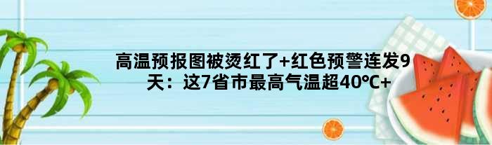 高温预报图被烫红了 红色预警连发9天：这7省市更高气温超40℃ 热麻了