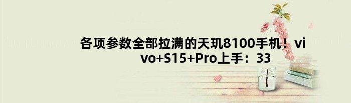 各项参数全部拉满的天玑8100手机！vivo S15 Pro上手：3399元无短板