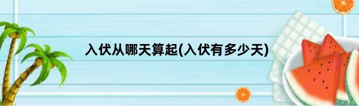 入伏从哪天算起(入伏有多少天)