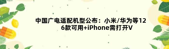中国广电适配机型公布：小米/华为等126款可用 iPhone需打开VoLTE