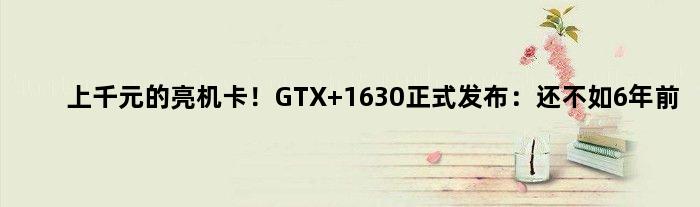 上千元的亮机卡！GTX 1630正式发布：还不如6年前