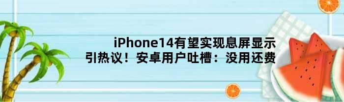 iPhone14有望实现息屏显示引热议！安卓用户吐槽：没用还费电