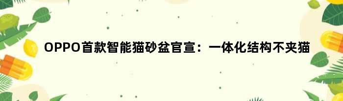 OPPO智能猫砂盆官宣：一体化结构不夹猫
