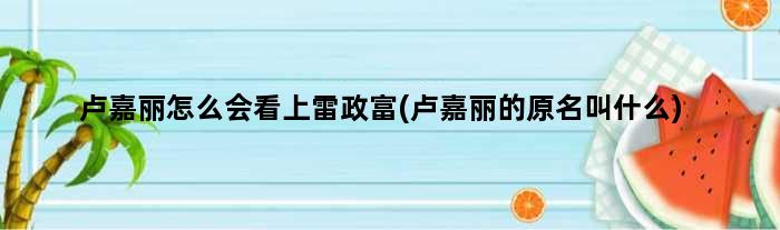 卢嘉丽怎么会看上雷政富(卢嘉丽的原名叫什么)