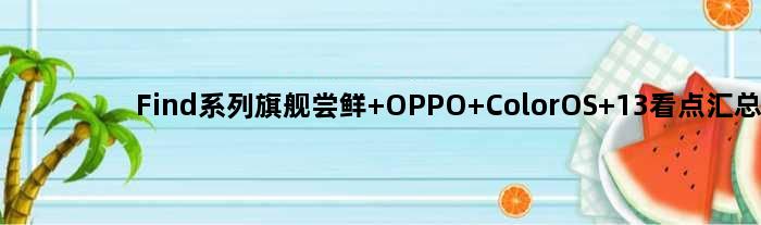 Find系列旗舰尝鲜 OPPO ColorOS 13看点汇总