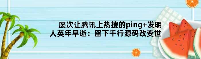 屡次让腾讯上热搜的ping 发明人英年早逝：留下千行源码改变世界