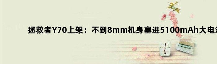 拯救者Y70上架：不到8mm机身塞进5100mAh大电池