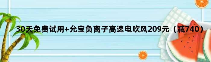 30天免费试用 允宝负离子高速电吹风209元（减740）